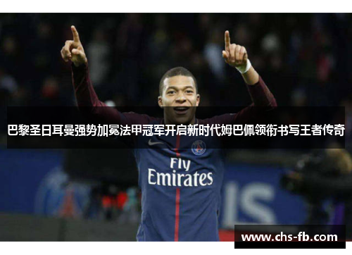 巴黎圣日耳曼强势加冕法甲冠军开启新时代姆巴佩领衔书写王者传奇 巴黎圣日耳曼强势加冕法甲冠军开启新时代姆巴佩领衔书写王者传奇