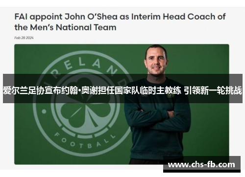 爱尔兰足协宣布约翰·奥谢担任国家队临时主教练 引领新一轮挑战 爱尔兰足协宣布约翰·奥谢担任国家队临时主教练 引领新一轮挑战