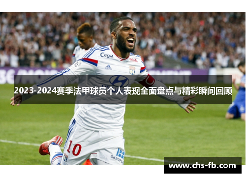 2023-2024赛季法甲球员个人表现全面盘点与精彩瞬间回顾 2023-2024赛季法甲球员个人表现全面盘点与精彩瞬间回顾