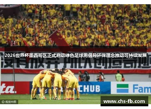 2026世界杯墨西哥区正式启动绿色足球周倡导环保理念推动可持续发展 2026世界杯墨西哥区正式启动绿色足球周倡导环保理念推动可持续发展