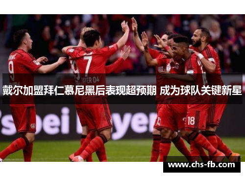 戴尔加盟拜仁慕尼黑后表现超预期 成为球队关键新星 戴尔加盟拜仁慕尼黑后表现超预期 成为球队关键新星