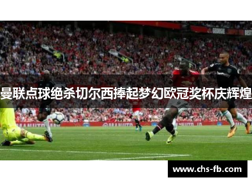 曼联点球绝杀切尔西捧起梦幻欧冠奖杯庆辉煌