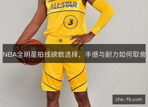 NBA全明星拍线磅数选择，手感与耐力如何取舍