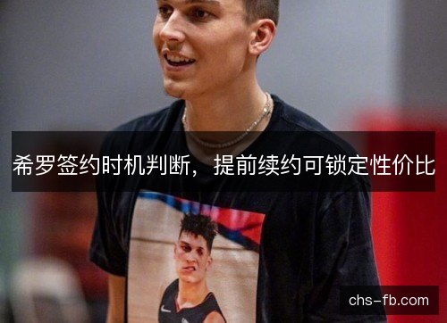 希罗签约时机判断，提前续约可锁定性价比
